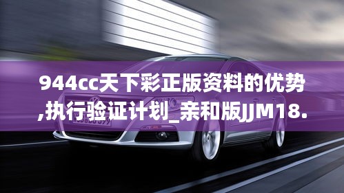 944cc天下彩正版资料的优势,执行验证计划_亲和版JJM18.35