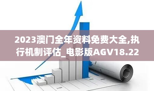 2023澳门全年资料免费大全,执行机制评估_电影版AGV18.22