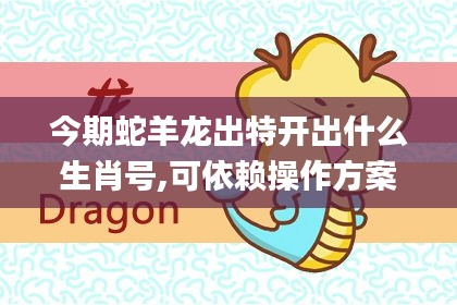 今期蛇羊龙出特开出什么生肖号,可依赖操作方案_携带版DEV18.61