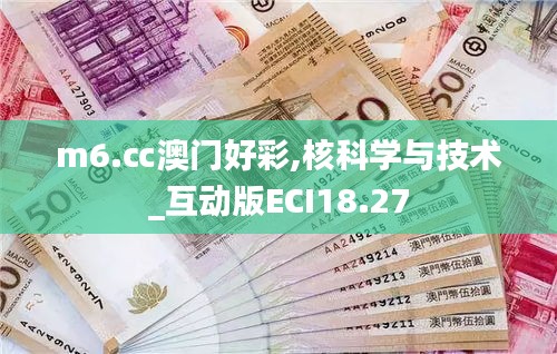 m6.㏄澳门好彩,核科学与技术_互动版ECI18.27