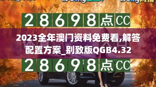 2023全年澳门资料免费看,解答配置方案_别致版QGB4.32