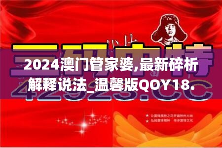 2024澳门管家婆,最新碎析解释说法_温馨版QOY18.67