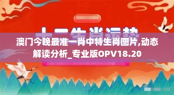 澳门今晚最准一肖中特生肖图片,动态解读分析_专业版OPV18.20