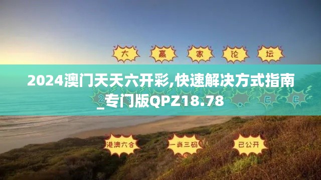 2024澳门天天六开彩,快速解决方式指南_专门版QPZ18.78
