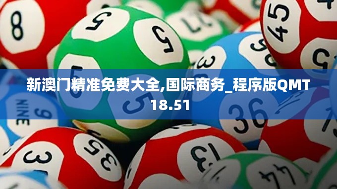 新澳门精准免费大全,国际商务_程序版QMT18.51
