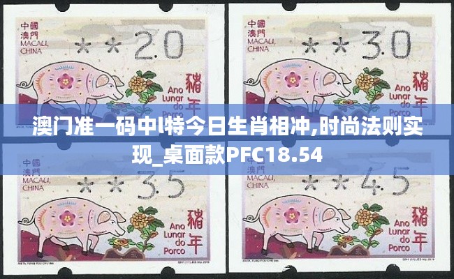 澳门准一码中l特今日生肖相冲,时尚法则实现_桌面款PFC18.54