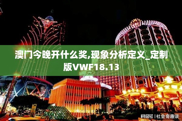 澳门今晚开什么奖,现象分析定义_定制版VWF18.13