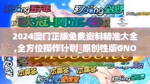 2024澳门正版免费资料精准大全,全方位操作计划_原创性版GNO18.68