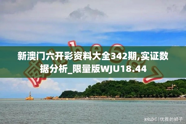 新澳门六开彩资料大全342期,实证数据分析_限量版WJU18.44