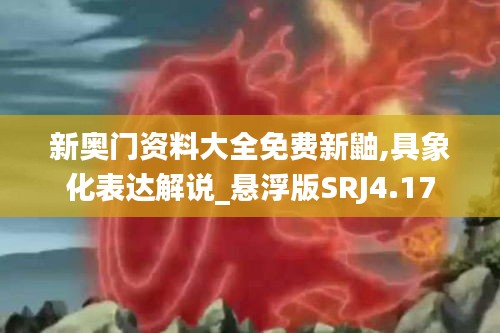 新奥门资料大全免费新鼬,具象化表达解说_悬浮版SRJ4.17