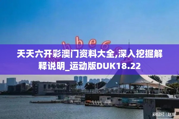 天天六开彩澳门资料大全,深入挖掘解释说明_运动版DUK18.22