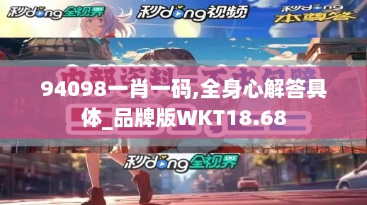 94098一肖一码,全身心解答具体_品牌版WKT18.68
