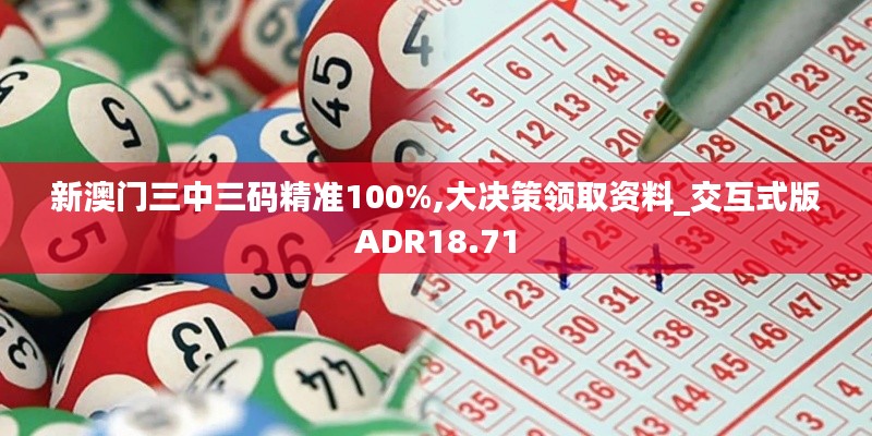新澳门三中三码精准100%,大决策领取资料_交互式版ADR18.71