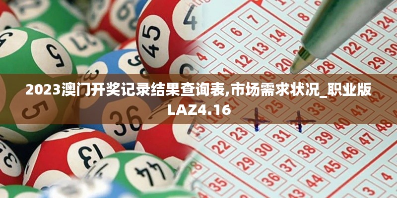 2023澳门开奖记录结果查询表,市场需求状况_职业版LAZ4.16