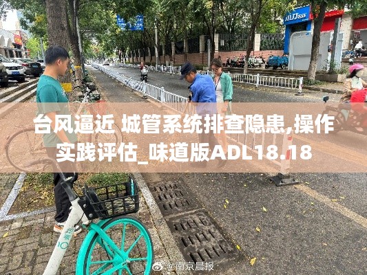 台风逼近 城管系统排查隐患,操作实践评估_味道版ADL18.18