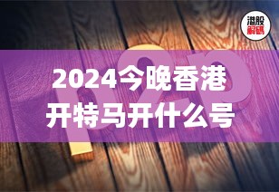 2024今晚香港开特马开什么号,创新解释说法_真元境HIK4.36