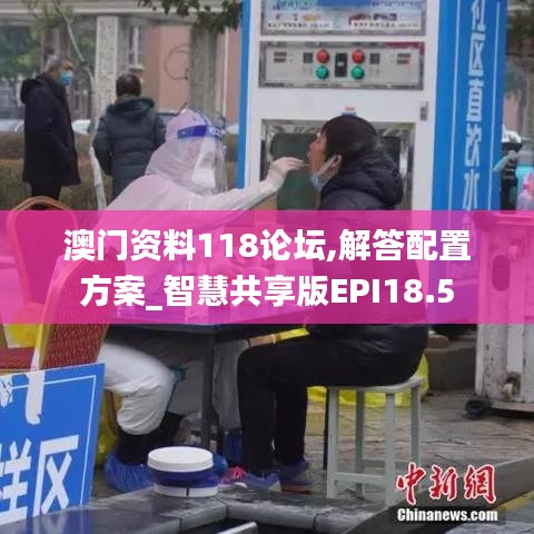 澳门资料118论坛,解答配置方案_智慧共享版EPI18.5