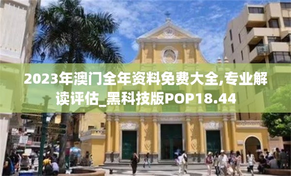 2023年澳门全年资料免费大全,专业解读评估_黑科技版POP18.44