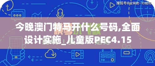 今晚澳门特马开什么号码,全面设计实施_儿童版PEC4.15