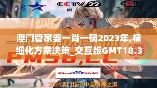 澳门管家婆一肖一码2023年,精细化方案决策_交互版GMT18.35