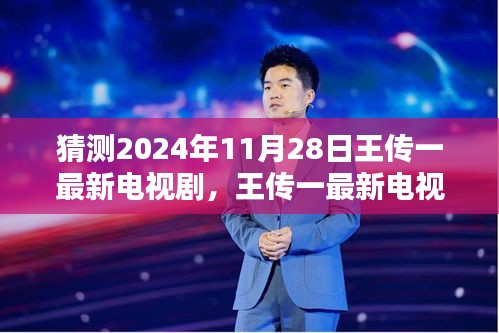 王传一最新电视剧猜想，2024年11月28日荧幕新动向及各方观点分析