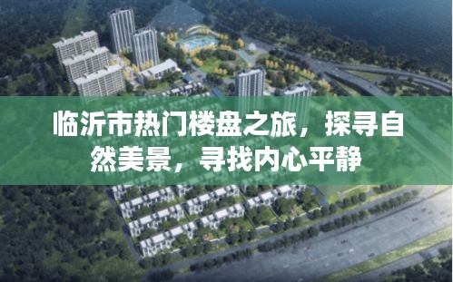 临沂市热门楼盘探寻之旅，自然美景与内心平静的追寻
