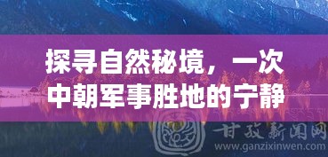 探寻自然秘境，中朝军事胜地的宁静之旅