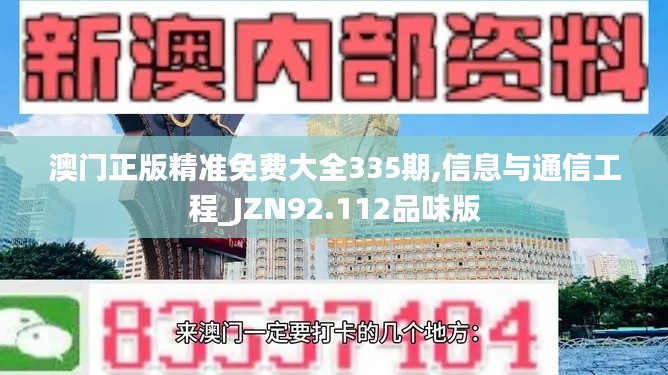 澳门正版精准免费大全335期,信息与通信工程_JZN92.112品味版
