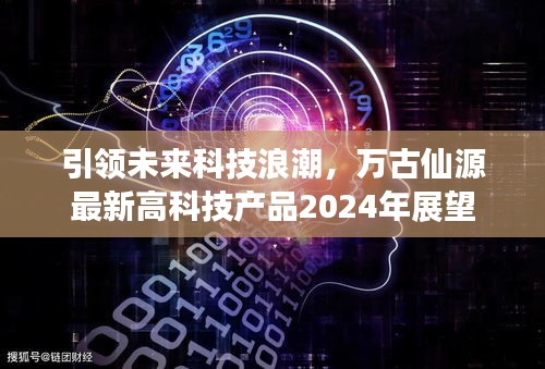 万古仙源引领未来科技浪潮，2024年高科技产品展望
