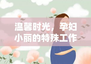 温馨时光，孕妇小丽的特殊工作日与爱的承诺