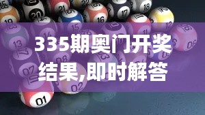 335期奥门开奖结果,即时解答解析分析_INU47.382妹妹版
