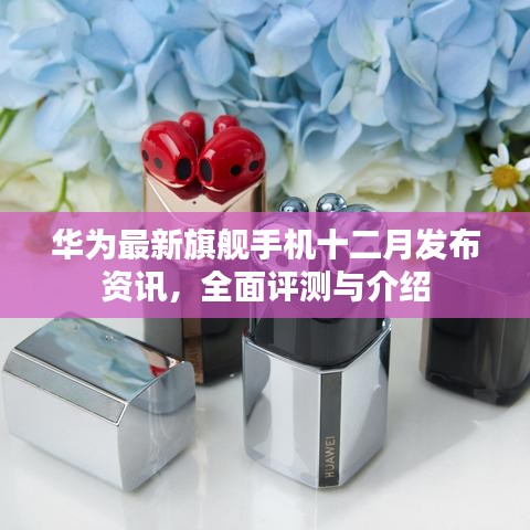 华为旗舰手机十二月发布，全面评测与详细介绍