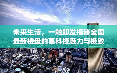 揭秘未来生活，全国最新楼盘的高科技魅力与极致体验一触即发