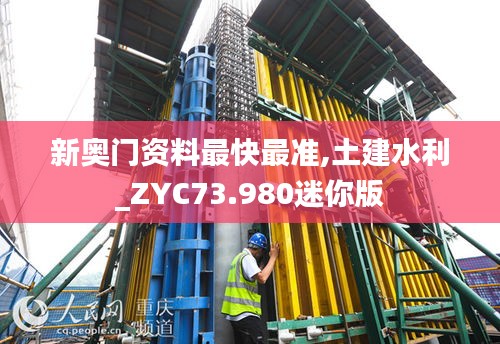 新奥门资料最快最准,土建水利_ZYC73.980迷你版