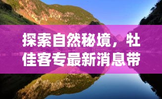 牡佳客专带你领略自然秘境，最新消息揭秘别样风景之旅