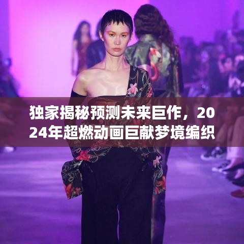 独家揭秘，梦境编织者——科技与梦幻完美结合的2024超燃动画巨献