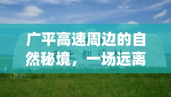 广平高速周边自然秘境，追寻内心平静的奇妙旅程