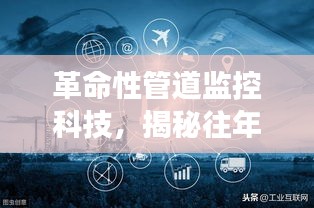 革命性管道监控科技揭秘重大管道事故背后的创新解决方案，揭秘往年重大管道事故背后的创新解决方案