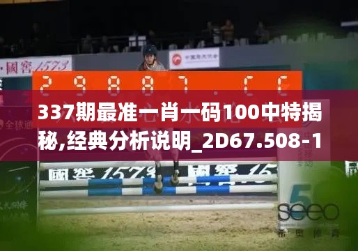 337期最准一肖一码100中特揭秘,经典分析说明_2D67.508-1
