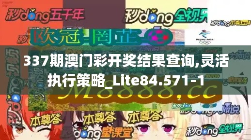 337期澳门彩开奖结果查询,灵活执行策略_Lite84.571-1