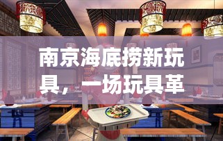 南京海底捞新玩具引领智能互动时代革命，开启新篇章