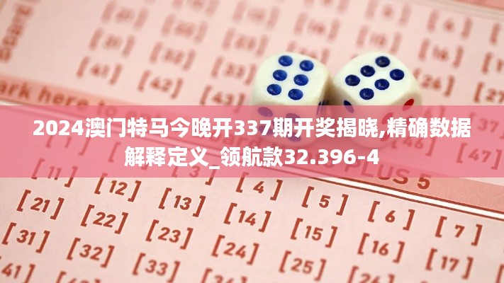 2024澳门特马今晚开337期开奖揭晓,精确数据解释定义_领航款32.396-4