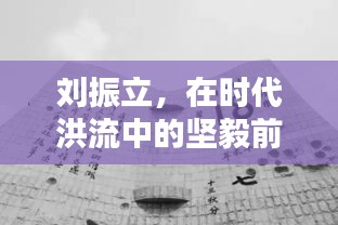 刘振立，时代洪流中的坚毅前行——纪念特定历史时刻的印记