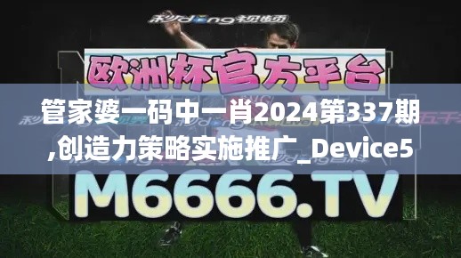 管家婆一码中一肖2024第337期,创造力策略实施推广_Device52.178-9