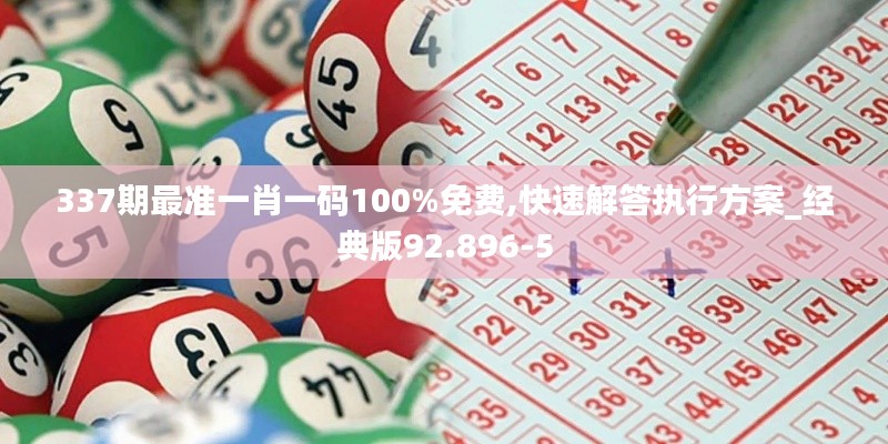 337期最准一肖一码100%免费,快速解答执行方案_经典版92.896-5