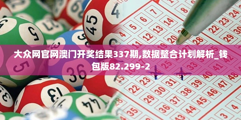 大众网官网澳门开奖结果337期,数据整合计划解析_钱包版82.299-2