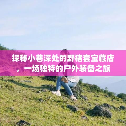 探秘小巷深处的宝藏店，户外装备之旅与野猪套的神秘面纱