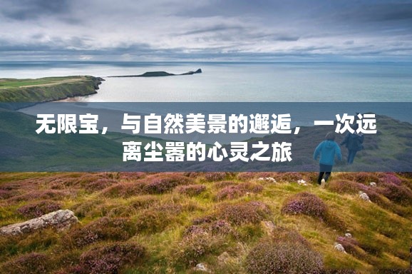 无限宝，与自然美景的深情邂逅，心灵远离尘嚣之旅