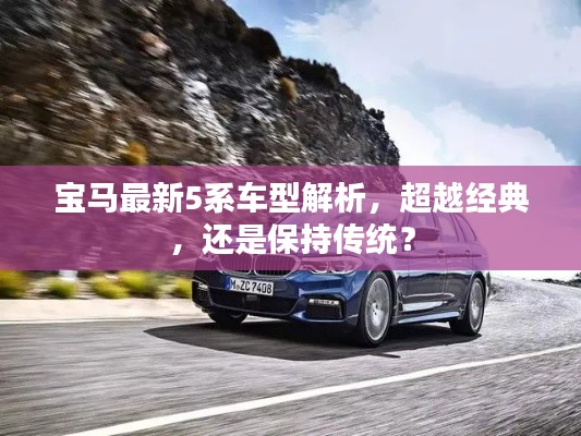 宝马最新5系车型深度解析，革新与经典的碰撞与抉择