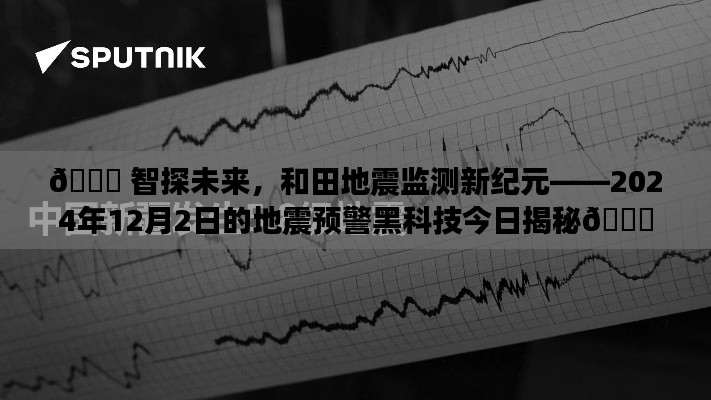 揭秘和田地震监测新纪元，智能预警黑科技助力地震防范的未来探索（2024年12月2日）